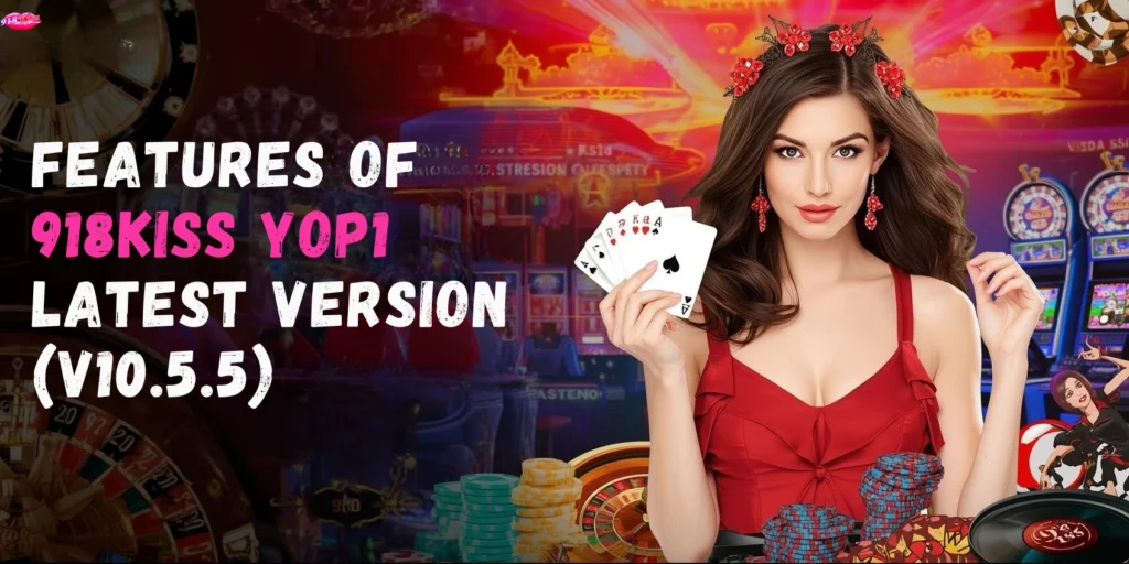 FEATURES OF 918KISS YOP1 LATEST VERSION (V10.5.5)